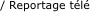 / Reportage t�l� 